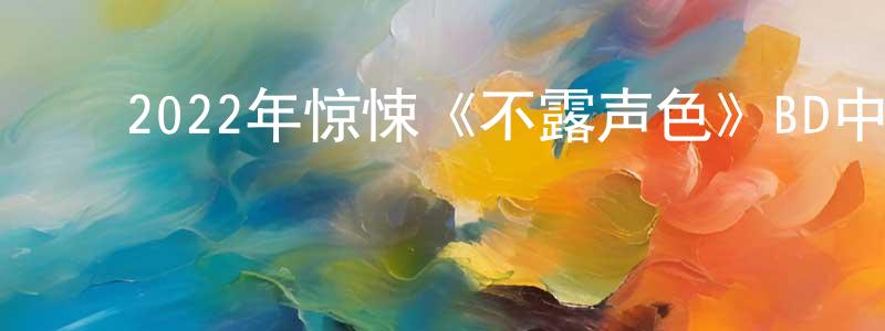 陈绮静的动漫综艺大全,2022年惊悚《不露声色》BD中英双字迅雷下载_电影天堂